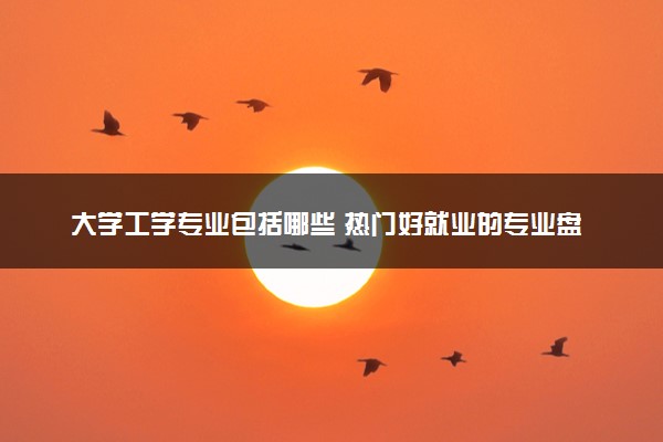 大学工学专业包括哪些 热门好就业的专业盘点