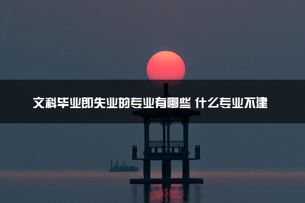 文科毕业即失业的专业有哪些 什么专业不建议报考