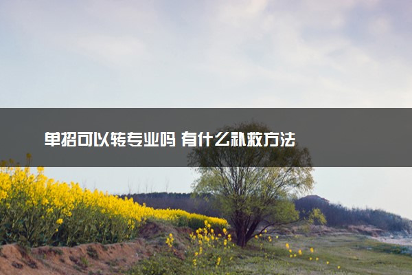 单招可以转专业吗 有什么补救方法