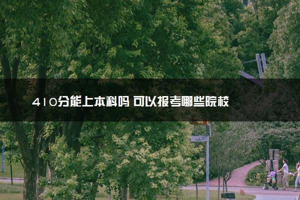 410分能上本科吗 可以报考哪些院校