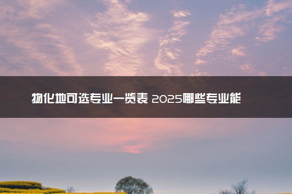 物化地可选专业一览表 2025哪些专业能报考