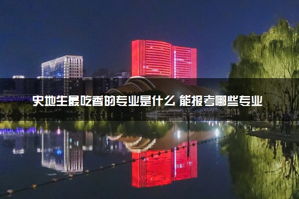 史地生最吃香的专业是什么 能报考哪些专业