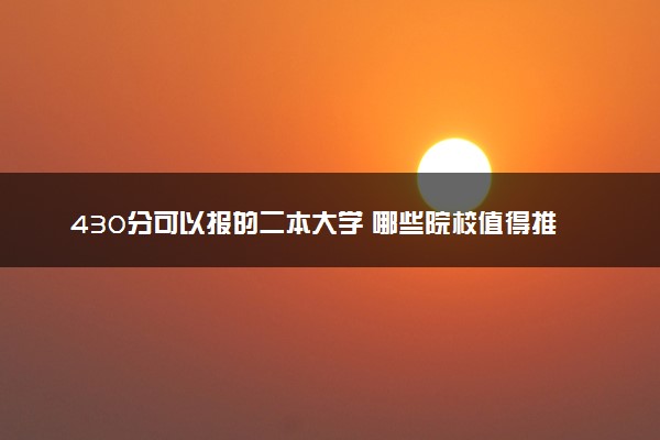 430分可以报的二本大学 哪些院校值得推荐