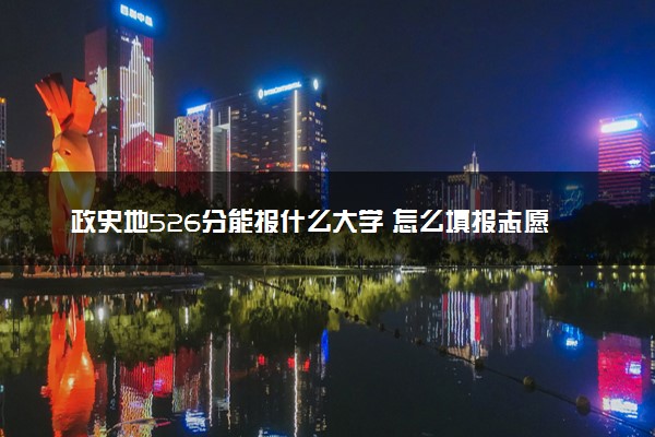 政史地526分能报什么大学 怎么填报志愿