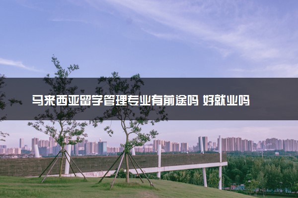 马来西亚留学管理专业有前途吗 好就业吗