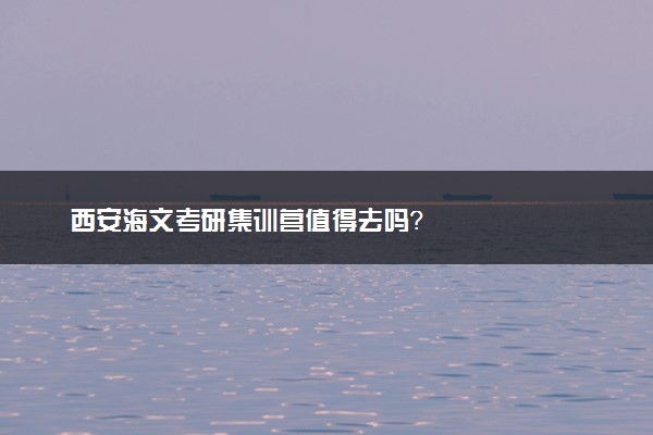 西安海文考研集训营值得去吗？