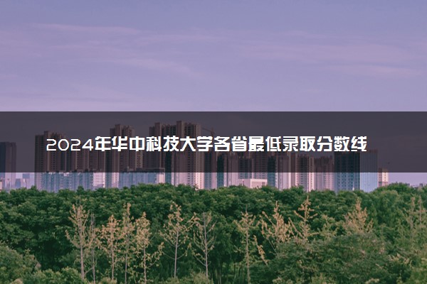 2024年华中科技大学各省最低录取分数线