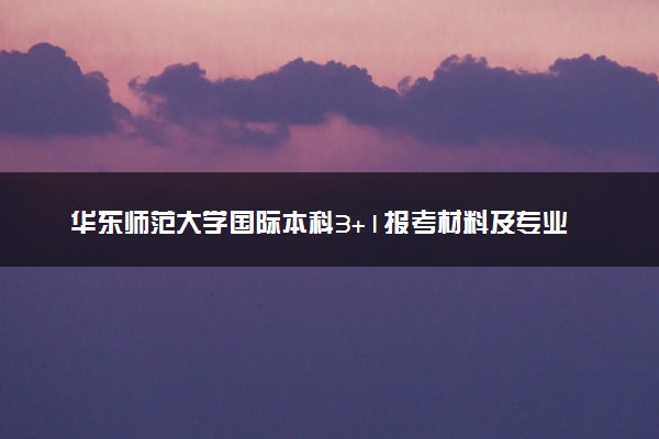 华东师范大学国际本科3+1报考材料及专业方向