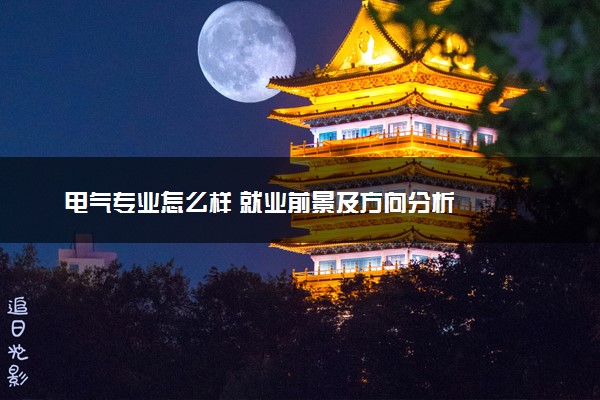 电气专业怎么样 就业前景及方向分析