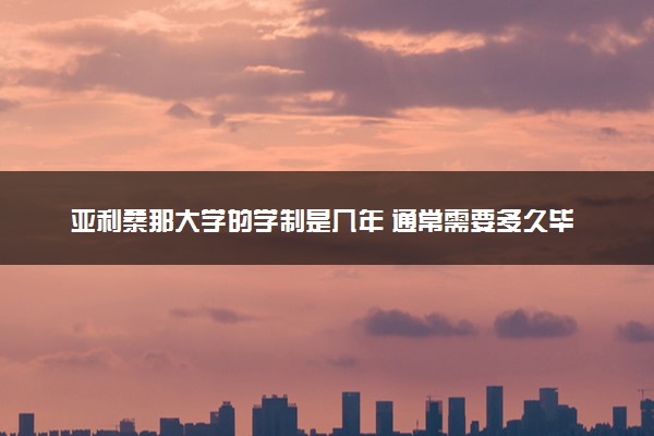 亚利桑那大学的学制是几年 通常需要多久毕业