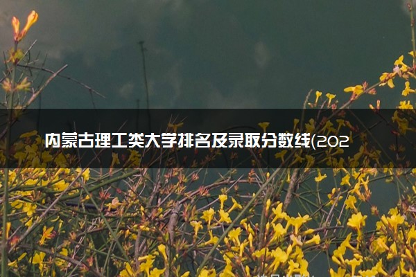 内蒙古理工类大学排名及录取分数线（2025年参考）