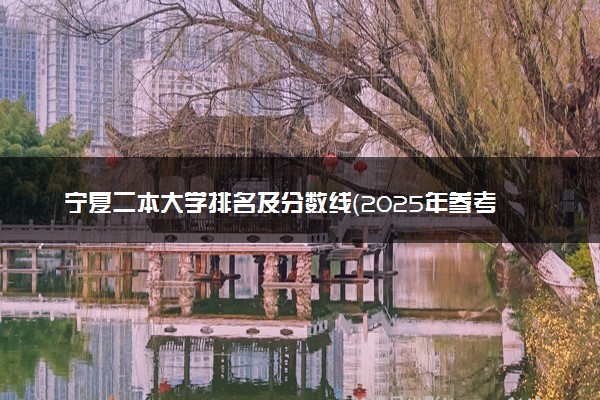 宁夏二本大学排名及分数线（2025年参考）