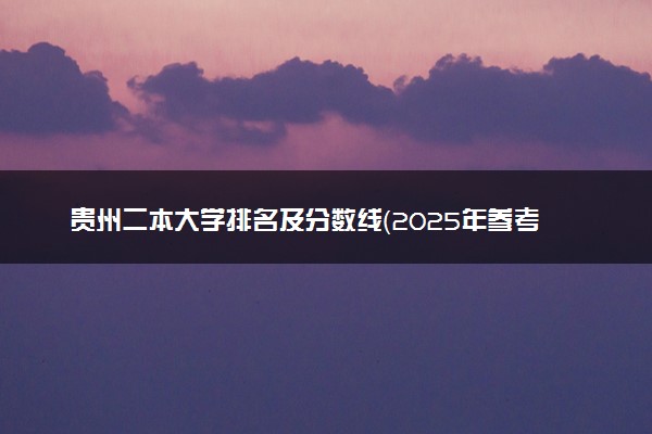 贵州二本大学排名及分数线（2025年参考）