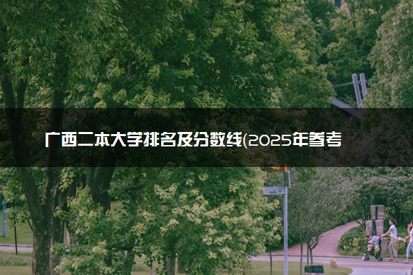 广西二本大学排名及分数线（2025年参考）