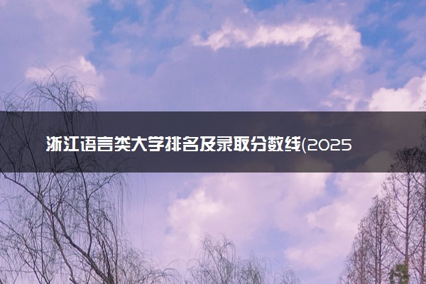 浙江语言类大学排名及录取分数线（2025年参考）