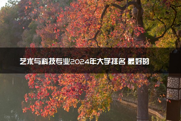 艺术与科技专业2024年大学排名 最好的大学排行榜