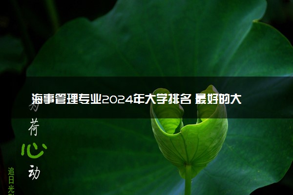 海事管理专业2024年大学排名 最好的大学排行榜