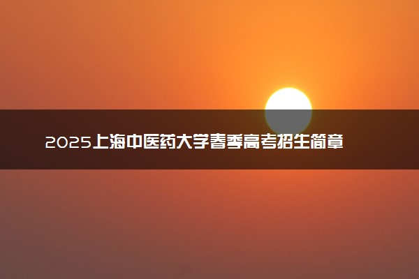 2025上海中医药大学春季高考招生简章 招生专业及计划