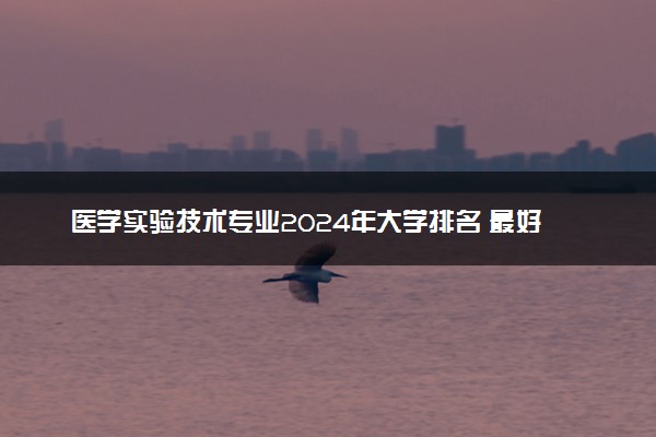 医学实验技术专业2024年大学排名 最好的大学排行榜