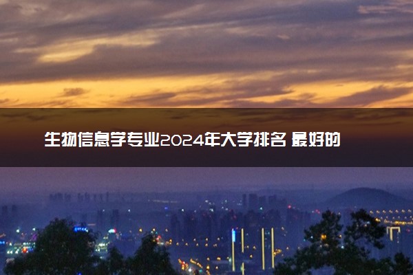 生物信息学专业2024年大学排名 最好的大学排行榜