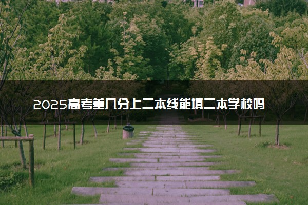 2025高考差几分上二本线能填二本学校吗 如何填报志愿