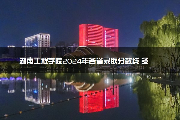 湖南工程学院2024年各省录取分数线 多少分能考上