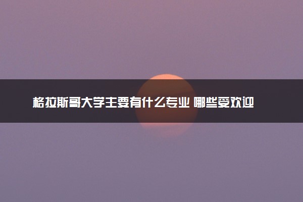 格拉斯哥大学主要有什么专业 哪些受欢迎