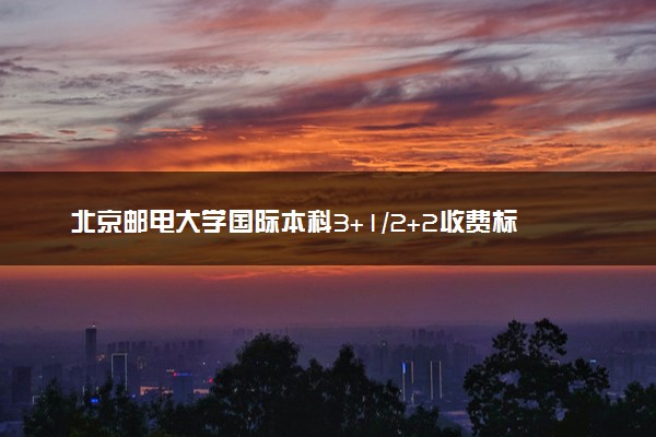 北京邮电大学国际本科3+1/2+2收费标准 学费多少钱