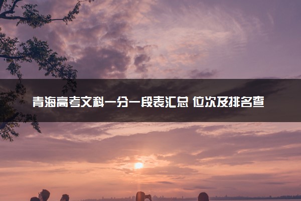 青海高考文科一分一段表汇总 位次及排名查询（2025年参考）