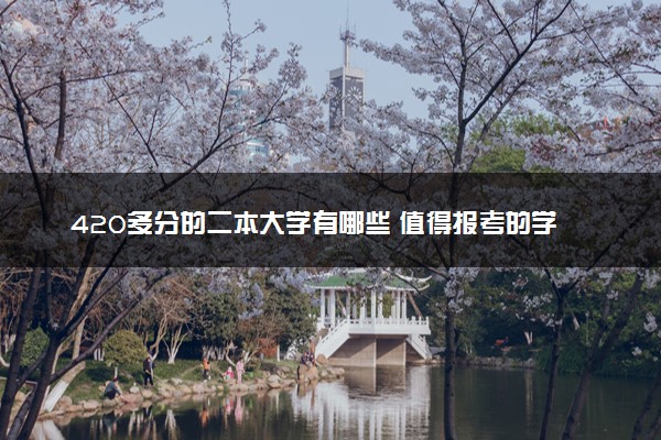 420多分的二本大学有哪些 值得报考的学校推荐