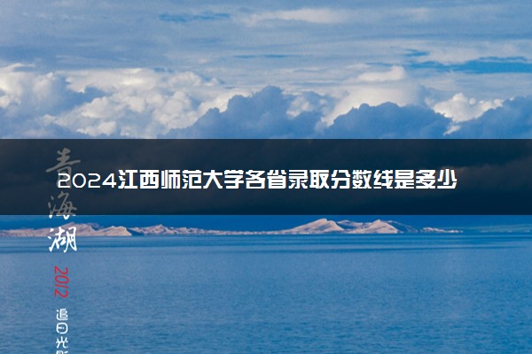 2024江西师范大学各省录取分数线是多少 最低分及位次