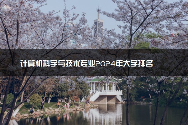 计算机科学与技术专业2024年大学排名 最好的大学排行榜