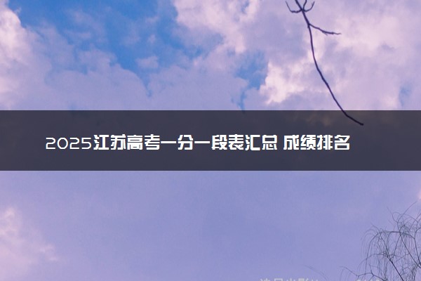 2025江苏高考一分一段表汇总 成绩排名位次【完整版】