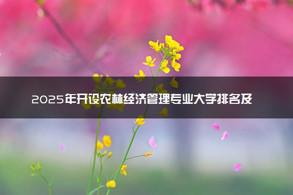 2025年开设农林经济管理专业大学排名及评级 高校排行榜