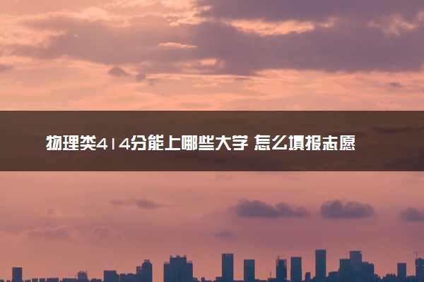 物理类414分能上哪些大学 怎么填报志愿