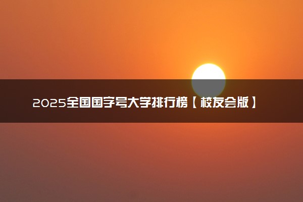 2025全国国字号大学排行榜【校友会版】 最新排名名单