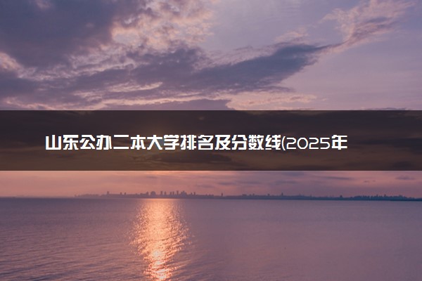 山东公办二本大学排名及分数线(2025年高考参考)