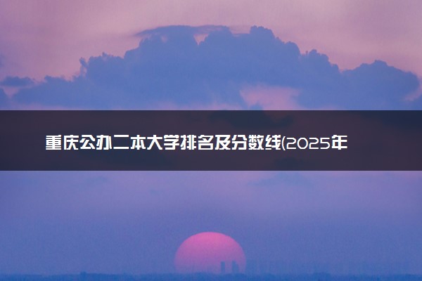 重庆公办二本大学排名及分数线(2025年高考参考)