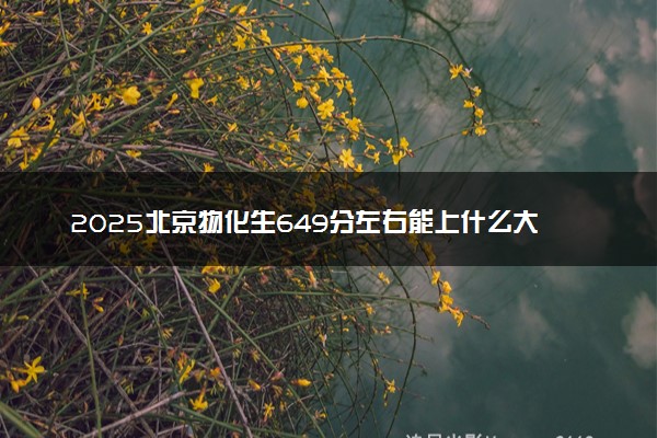 2025北京物化生649分左右能上什么大学 可以报考的院校名单