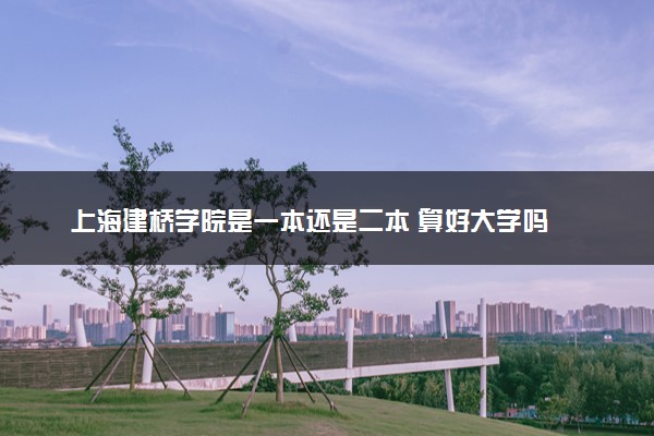 上海建桥学院是一本还是二本 算好大学吗