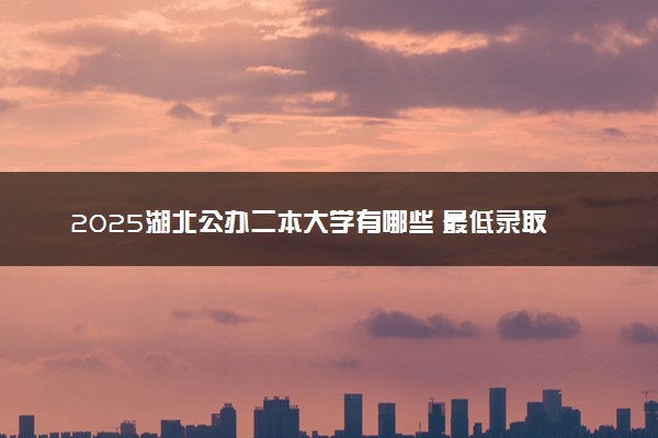 2025湖北公办二本大学有哪些 最低录取分数线多少