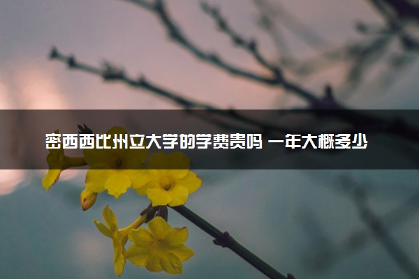 密西西比州立大学的学费贵吗 一年大概多少钱