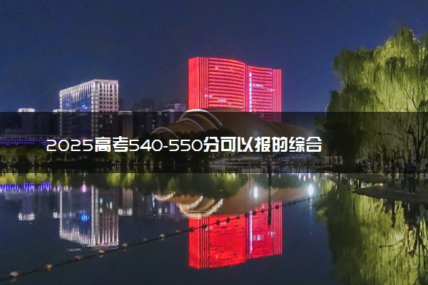 2025高考540-550分可以报的综合类大学有哪些