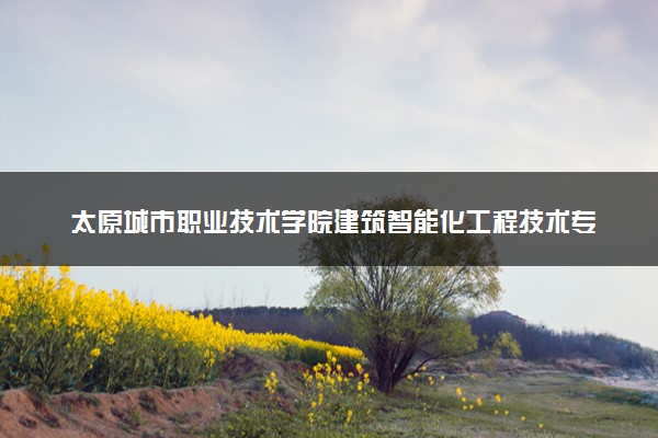 太原城市职业技术学院建筑智能化工程技术专业怎么样 录取分数线多少