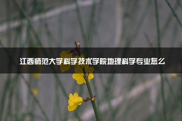 江西师范大学科学技术学院地理科学专业怎么样 录取分数线多少