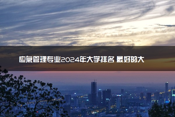 应急管理专业2024年大学排名 最好的大学排行榜