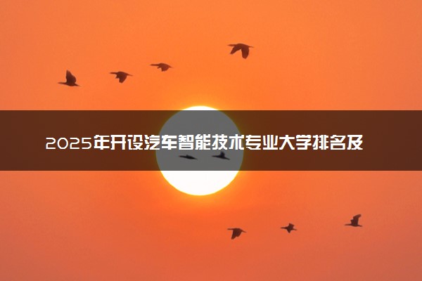 2025年开设汽车智能技术专业大学排名及评级 高校排行榜