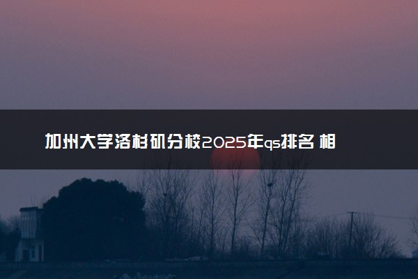 加州大学洛杉矶分校2025年qs排名 相当于国内什么大学