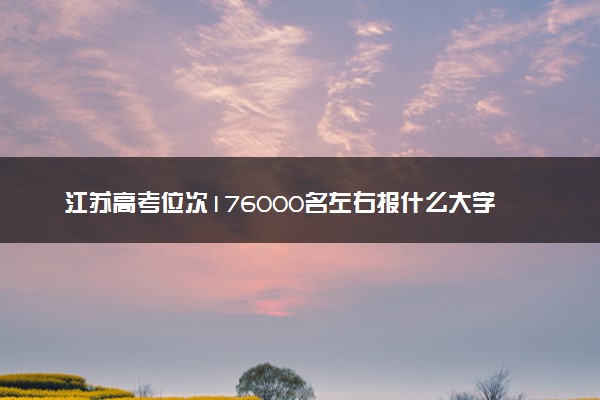 江苏高考位次176000名左右报什么大学好（2025年参考）