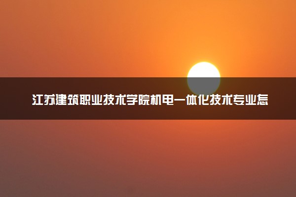 江苏建筑职业技术学院机电一体化技术专业怎么样 录取分数线多少